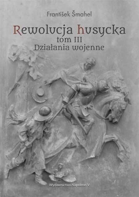 REWOLUCJA HUSYCKA  Tom 3. Działania wojenne  (František Šmahel)