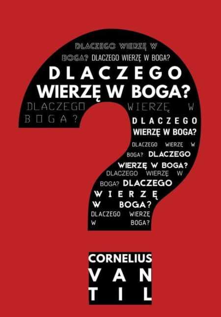 DLACZEGO WIERZĘ W BOGA?  (Cornelius Van Til)