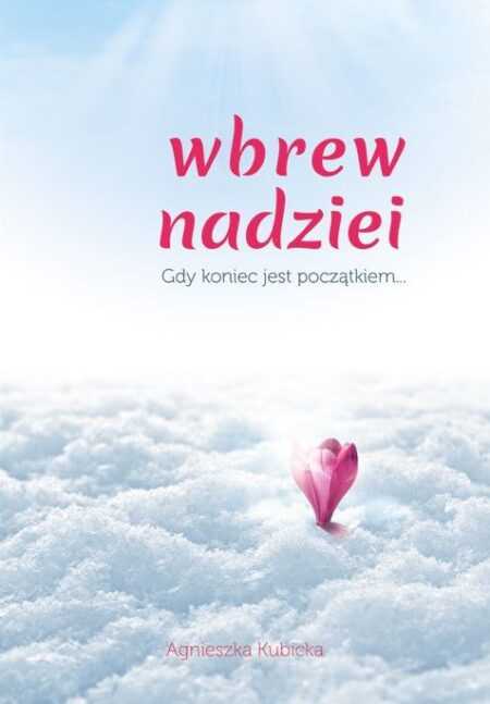 WBREW NADZIEI. GDY KONIEC JEST POCZĄTKIEM...  (Agnieszka Kubicka)