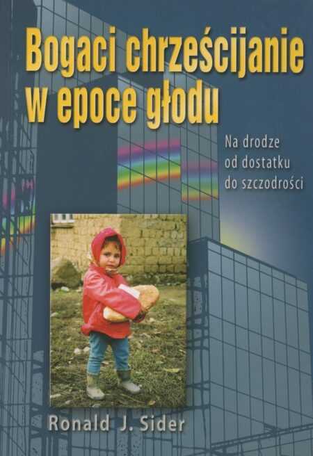 BOGACI CHRZEŚCIJANIE W EPOCE GŁODU  (Ronald J. Sider)