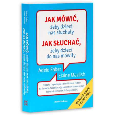 JAK MÓWIĆ, ŻEBY DZIECI NAS SŁUCHAŁY. JAK SŁUCHAĆ, ŻEBY DZIECI DO NAS MÓWIŁY  (Adele Faber, Elaine Mazlish)
