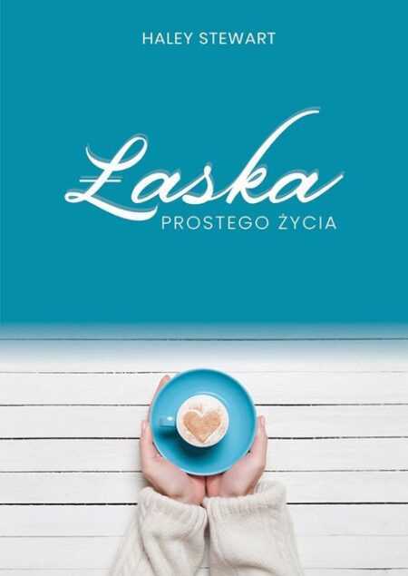 ŁASKA PROSTEGO ŻYCIA  (Haley Stewart)