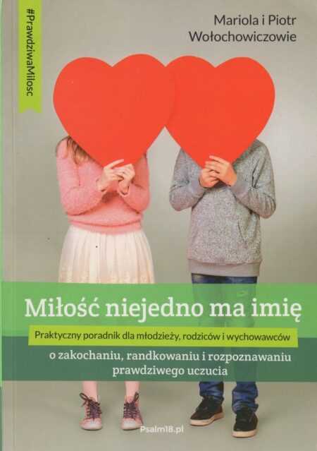 MIŁOŚĆ NIEJEDNO MA IMIĘ - o zakochaniu, randkowaniu i rozpoznawaniu prawdziwego uczucia  (Mariola i Piotr Wołochowiczowie)