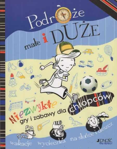 PODRÓŻE MAŁE I DUŻE. NIEZWYKŁE GRY I ZABAWY DLA CHŁOPCÓW