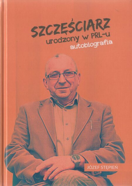 SZCZĘŚCIARZ URODZONY W PRL-U. AUTOBIOGRAFIA  (Józef Stępień)