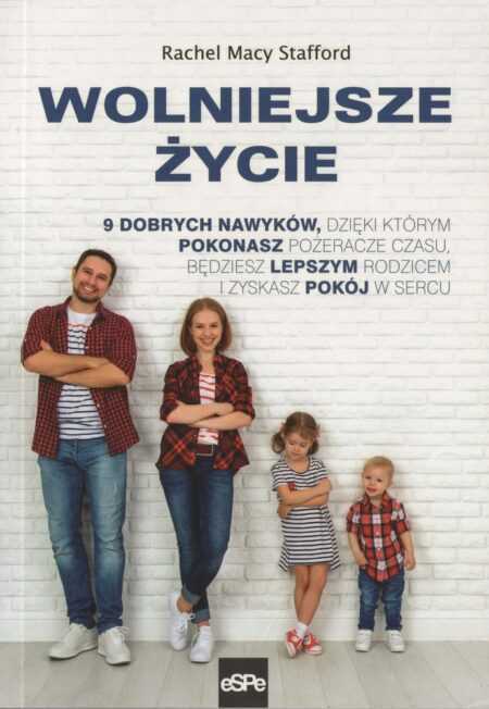 WOLNIEJSZE ŻYCIE. 9 dobrych nawyków, dzięki którym pokonasz pożeracze czasu, będziesz lepszym rodzicem i zyskasz pokój w sercu  (Rachel Macy Stafford)