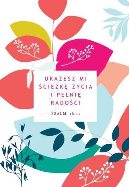 KARTKA - UKAŻESZ MI ŚCIEŻKĘ ŻYCIA I PEŁNIĘ RADOŚCI  Psalm 16,11