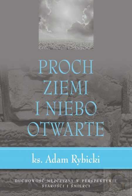 PROCH ZIEMI I NIEBO OTWARTE. Duchowość mężczyzny w perspektywie starości i śmierci  (Adam Rybicki)