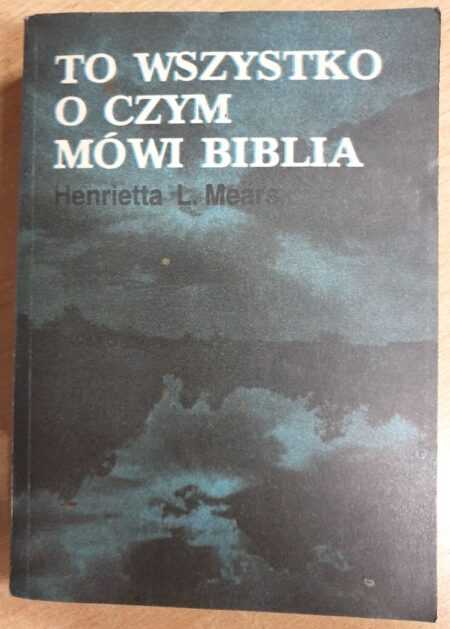 TO WSZYSTKO O CZYM MÓWI BIBLIA  (Henrietta L. Mears)