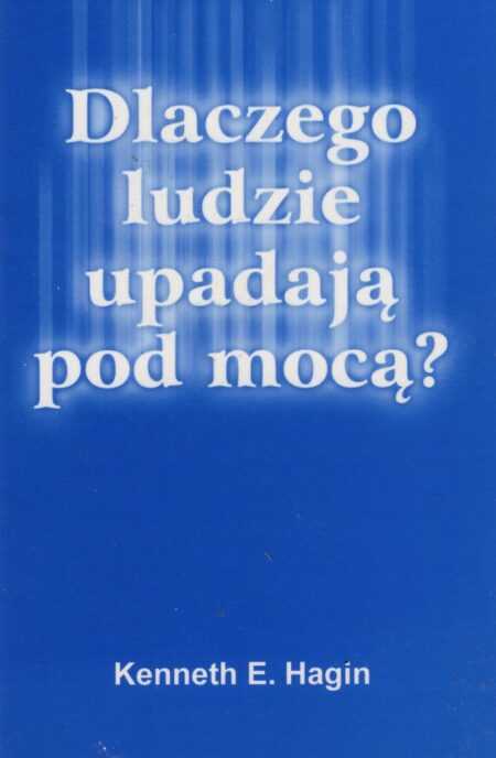 DLACZEGO LUDZIE UPADAJĄ POD MOCĄ? (Kenneth E. Hagin)