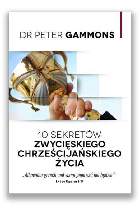 10 SEKRETÓW ZWYCIĘSKIEGO ŻYCIA CHRZEŚCIJAŃSKIEGO  (Peter Gammons)