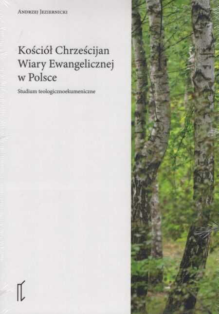 KOŚCIÓŁ CHRZEŚCIJAN WIARY EWANGELICZNEJ W POLSCE. Studium teologicznoekumeniczne (Andrzej Jeziernicki)