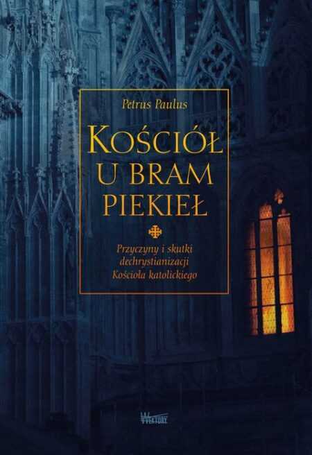 KOŚCIÓŁ U BRAM PIEKIEŁ. Przyczyny i skutki dechrystianizacji kościoła katolickiego  (Petrus Paulus)