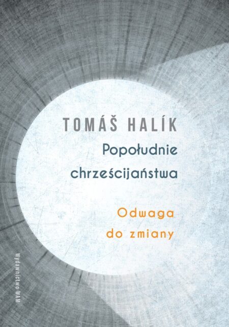 POPOŁUDNIE CHRZEŚCIJAŃSTWA. Odwaga do zmiany  (Tomas Halik)