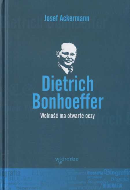DIETRICH BONHOEFFER  WOLNOŚĆ MA OTWARTE OCZY  (Josef Ackermann)