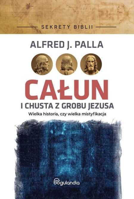 SEKRETY BIBLII. Całun i chusta z grobu Jezusa  (Alfred J. Palla)