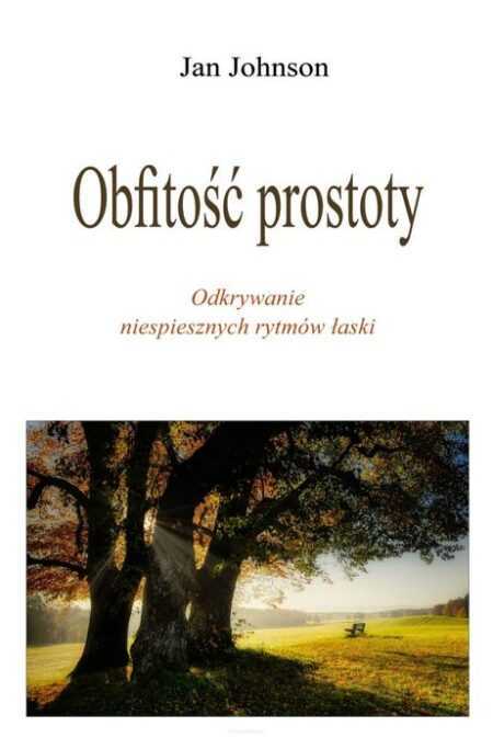 OBFITOŚĆ PROSTOTY.  Odkrywanie niespiesznych rytmów łaski  (Jan Johnson)