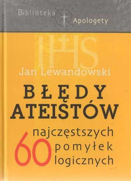 BŁĘDY ATEISTÓW. 60 najczęstszych pomyłek logicznych  (Jan Lewandowski)