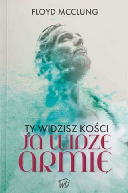 TY WIDZISZ KOŚCI, JA WIDZĘ ARMIĘ  (Floyd McClung)