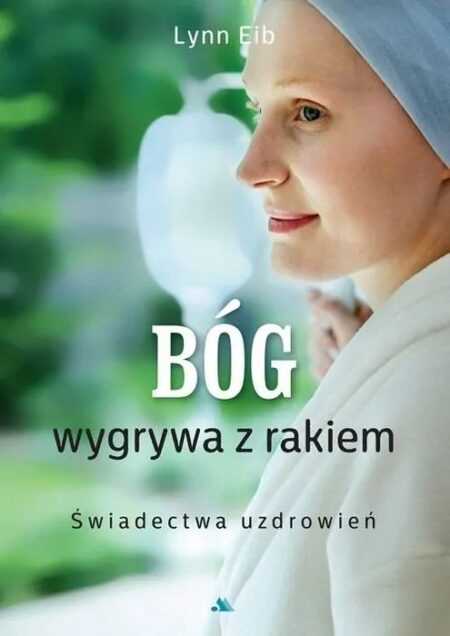 BÓG WYGRYWA Z RAKIEM. Świadectwa uzdrowień  (Lynn Eib)