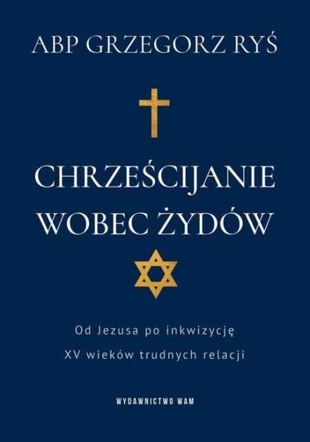 CHRZEŚCIJANIE WOBEZ ŻYDÓW. Od Jezusa po inkwizycję. XV wieków trudnych relacji  (Grzegorz Ryś)