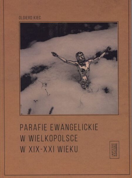 PARAFIE EWANGELICKIE W WIELKOPOLSCE w XIX-XXI wieku (Olgierd Kiec)