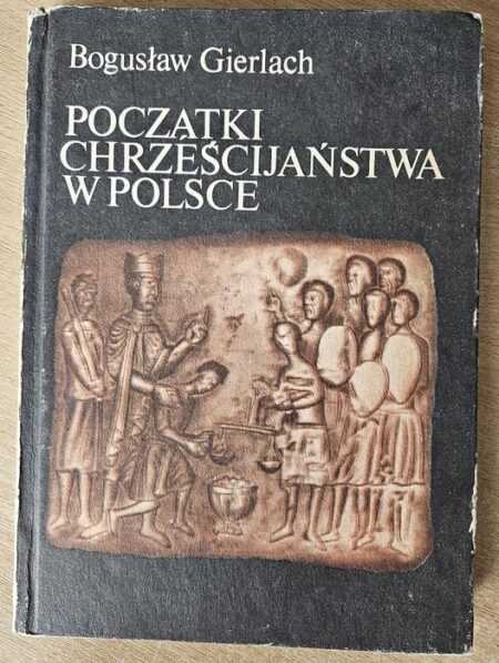 POCZĄTKI CHRZEŚCIJAŃSTWA W POLSCE  (Bogusław Gierlach)
