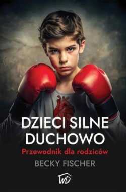 DZIECI SILNE DUCHOWO. Przewodnik dla rodziców  (Becky Fischer)