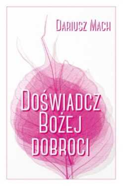 DOŚWIADCZ BOŻEJ DOBROCI  (Dariusz Mach)