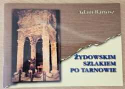 ŻYDOWSKIM SZLAKIEM PO TARNOWIE  (Adam Bartosz)